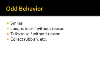  Smiles
 Laughs to self without reason
 Talks to self without reason
 Collect rubbish, etc.
 