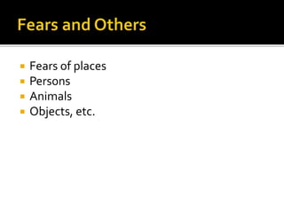  Fears of places
 Persons
 Animals
 Objects, etc.
 