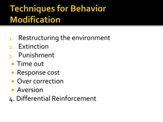1. Restructuring the environment
2. Extinction
3. Punishment
 Time out
 Response cost
 Over correction
 Aversion
4. Differential Reinforcement
 