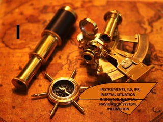 I
INSTRUMENTS, ILS, IFR,
INERTIAL SITUATION
INDICATOR, INERTIAL
NAVIGATION SYSTEM,
INCLINATION
 