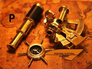 P
POSITION, PLOTTING,
PILOTAGE
 