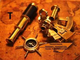 T
TRANSPONDER,
TRANSMIT, TRANSMITTER,
TACAN, TURN INDICATOR,
TRACK
 