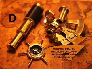 D
DIRECTION, DISTANCE,
DIRECTIONAL GYRO, DEAD
RECKONING, DME, DRIFT
ANGLE, DECLINATION
 