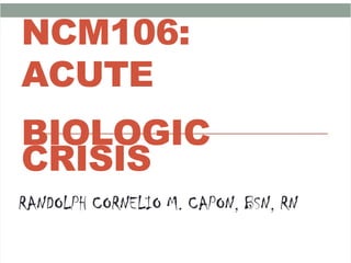 
 
NCM106:
NCM106:
ACUTE
ACUTE
BIOLOGIC
BIOLOGIC
CRISIS
CRISIS
RANDOLPH CORNELIO M. CAPON, BSN, RN
RANDOLPH CORNELIO M. CAPON, BSN, RN
 