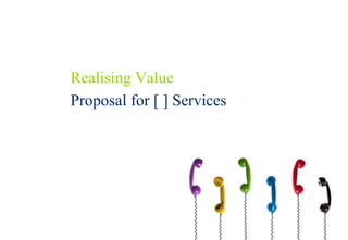 Realising Value
Proposal for [ ] Services
 