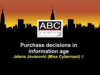 Purchase decisions in
      information age
Jelena Jovanović (Miss Cybernaut) ©
 
