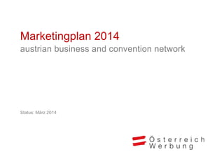 Marketingplan 2014
austrian business and convention network
Status: März 2014
 