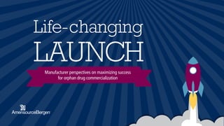 Life-changing
LAUNCHManufacturer perspectives on maximizing success
for orphan drug commercialization
 