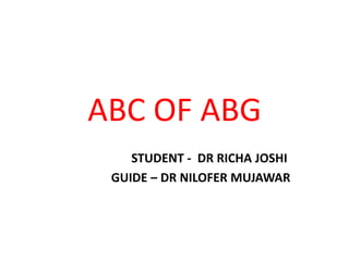 ABC OF ABG
STUDENT - DR RICHA JOSHI
GUIDE – DR NILOFER MUJAWAR
 