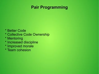 Pair Programming
* Better Code
* Collective Code Ownership
* Mentoring
* Increased discipline
* Improved morale
* Team cohesion
 