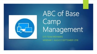 ABC of Base
Camp
Management
D73 TEAM PATHWAYS
WEBINAR 1: AUGUST/SEPTEMBER 2018
 