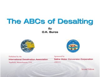 The ABCs of Desalting
The ABCs of Desalting
By
O.K. Buros
Second Edition
Published by the
International Desalination Association
Topsfield, Massachusetts, USA
Sponsored by
Saline Water Conversion Corporation
(SWCC)
 