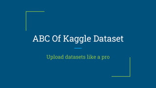ABC Of Kaggle Dataset
Upload datasets like a pro
 