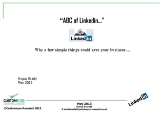 May 2013
01442 876 038
E socialmedia@customeyes-research.co.uk©Customeyes Research 2013
“ABC of Linkedin…”
Angus Grady
May 2013
Why a few simple things could save your business….
 