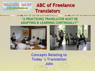  ABC of Freelance  Translators ,[object Object],“ A PRACTICING TRANSLATOR MUST BE ADAPTING & LEARNING CONTINUALLY” Concepts Relating to Today´s Translation Jobs 