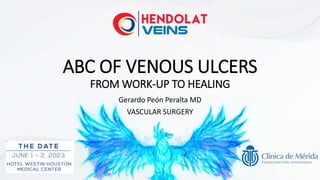 ABC OF VENOUS ULCERS
FROM WORK-UP TO HEALING
Gerardo Peón Peralta MD
VASCULAR SURGERY
 