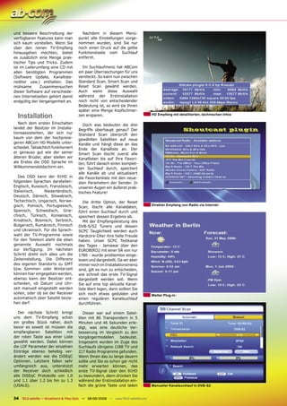 und bessere Beschreibung der             Nachdem in diesem Menü-
verfügbaren Features kann man          punkt alle Einstellungen vorge-
sich kaum vorstellen. Wenn Sie         nommen wurden, sind Sie nur
über den reinen TV-Empfang             noch einen Druck auf die gelbe
hinausgehen möchten, bietet            Funktionstaste vom Suchlauf
es zusätzlich eine Menge prak-         entfernt.
tischer Tips und Tricks. Zudem
ist im Lieferumfang eine CD mit          Im Suchlaufmenü hat ABCom
allen benötigten Programmen            ein paar Überraschungen für uns
(Software Update, Kanalliste-          versteckt. So kann nun zwischen
neditor usw.) enthalten. Das           Standard Scan, Smart Scan und
mühsame       Zusammensuchen           Reset Scan gewählt werden.
dieser Software auf verschiede-        Auch wenn diese Auswahl
nen Internetseiten gehört damit        während der Erstinstallation
endgültig der Vergangenheit an.        noch nicht von entscheidender
                                       Bedeutung ist, so wird sie Ihnen
                                       später eine Menge Kopfschmer-
  Installation                         zen ersparen.                                HD Empfang mit detaillierten, technischen Infos

   Nach dem ersten Einschalten            Doch was bedeuten die drei
landet der Besitzer im Installa-       Begriffe überhaupt genau? Der
tionsassistenten, der sich nur         Standard Scan überprüft den
kaum von dem der hochpreisi-           gewählten Satelliten auf neue
geren ABCom HD Modelle unter-          Kanäle und hängt diese an das
scheidet. Tatsächlich funktioniert     Ende der Kanalliste an. Der
er genauso gut wie der seiner          Smart Scan löscht zuerst alle
älteren Brüder, aber stellen wir       Kanallisten bis auf Ihre Favori-
als Erstes die OSD Sprache im          ten, führt danach einen komplet-
Willkommensbildschirm ein.             ten Suchlauf durch, speichert
                                       alle Kanäle ab und aktualisiert
   Das OSD kann der 91HD in            die Favoritenliste mit den neue-
folgenden Sprachen darstellen:         sten Parametern der Sender. In
Englisch, Russisch, Französisch,       unseren Augen ein äußerst prak-
Italienisch,     Niederländisch,       tisches Feature!
Deutsch, Dänisch, Slowakisch,
Tschechisch, Ungarisch, Norwe-            Die dritte Option, der Reset
gisch, Polnisch, Portugiesisch,                                                     Direkter Empfang von Radio via Internet
                                       Scan, löscht alle Kanaldaten,
Spanisch, Schwedisch, Grie-            führt einen Suchlauf durch und
chisch, Türkisch, Koreanisch,          speichert dessen Ergebnis ab.
Kroatisch, Bosnisch, Serbisch,            Mit der Empfangsleistung des
Bulgarisch, Rumänisch, Finnisch        DVB-S/S2 Tuners und dessen
und Ukrainisch. Für die Sprach-        SCPC Tauglichkeit werden auch
wahl der TV-Programme sowie            Hardcore-DXer ihre helle Freude
für den Teletext steht die eben        haben. Unser SCPC Testkanal
genannte Auswahl nochmals              des Tages - Jamawar über den
zur Verfügung. Im nächsten             EUROBIRD2 mit einer SR von nur
Schritt dreht sich alles um die        1780 - wurde problemlos einge-
Zeiteinstellung. Die Differenz         lesen und dargestellt. Da wir aber
des eigenen Standorts zu GMT           immer noch im Installationsmenü
bzw. Sommer- oder Winterzeit           sind, gilt es nun zu entscheiden,
können hier eingegeben werden,         wie schnell das erste TV-Signal
ebenso kann der Besitzer ent-          dargestellt werden soll. Wenn
scheiden, ob Datum und Uhr-            Sie auf eine top aktuelle Kanal-
zeit manuell eingestellt werden        liste Wert legen, dann sollten Sie
sollen, oder ob sie der Receiver       sich noch etwas gedulden und                 Wetter Plug-in
automatisch über Satellit bezie-       einen regulären Kanalsuchlauf
hen darf.                              durchführen.

   Der nächste Schritt bringt             Dieser war auf einem Satel-
uns dem TV-Empfang schon               liten mit 86 Transpondern in 5
ein großes Stück näher, doch           Minuten und 46 Sekunden erle-
bevor es soweit ist müssen die         digt, was eine deutliche Ver-
empfangbaren Satelliten mit            besserung im Vergleich zu den
der roten Taste aus einer Liste        Vorgängermodellen      bedeutet.
gewählt werden. Dabei können           Insgesamt wurden im Zuge des
die LOF Parameter der einzelnen        Suchlaufs übrigens 1188 TV und
Einträge ebenso beliebig ver-          217 Radio Programme gefunden.
ändert werden wie die DiSEqC           Wenn Ihnen das zu lange dauern
Optionen. Letztere fallen sehr         sollte und Sie es schon gar nicht
umfangreich aus, unterstützt           mehr erwarten können, das
der Receiver doch schließlich          erste TV-Signal über den 91HD
alle DiSEqC Protokolle von 1.0         zu bewundern, dann drücken Sie
und 1.1 über 1.2 bis hin zu 1.3        während der Erstinstallation ein-
(USALS).                               fach die grüne Taste und laden               Manueller Kanalsuchlauf in DVB-S2


34 TELE-satellite — Broadband & Fiber-Optic — 08-09/2009 — www.TELE-satellite.com
 