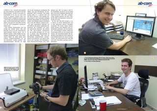 in MPEG-4. „Im 1. Quartal 2012 werden                  sich an der brandneuen Geräteserie AB     gefragt sind. WiFi ist heute in fast al-
wir einen Receiver mit DVB-T2 auf den                  3DBox: das sind HD-Receiver mit ein-      len Haushalten die Norm und so sollte
Markt bringen,“ verrät er uns seine Zu-                gebautem 3DTV Converter. Die ersten       dann auch beim Satelliten-Receiver der
kunftspläne. Er ist sich nur noch nicht                Geräte sollen im 1. Quartal 2012 auf      Internetanschluß über WiFi erfolgen.
sicher, in welchen Ländern denn nun                    den Markt kommen. TELE-satellite hat-     „Diese Geräte basieren auf dem Chip-
konkret DVB-T2 eingeführt werden wird                  te ja bereits in der vorherigen Ausgabe   set Ali 3606, der besonders schnell ist,“
- eine Frage, die niemand beantworten                  über den Stand-Alone 3D-Converter be-     verrät uns Juraj.
kann, da die Entscheidungen hierfür in                 richtet. Die Software dieses Converters      So hat sich AB-COM Europe in nur
jedem Land getrennt getroffen werden                   wird in den AB 3DBoxen integriert sein.   2 Jahren zu einem bedeutenden und
und oft nicht transparent nachzuvoll-                     Ein ganz besonderes Highlight von      in allen Bereichen aktiven Hersteller
ziehen sind.                                           AB-COM ist die soeben gestartete Re-      entwickelt. Mit immer neuen Innova-
  Eine weitere Receiverlinie sind die                  ceiverlinie AB CryptoBox, ein preis-      tionen konnte Juraj Masaryk sein Un-
Geräte der LinkBox Serie: „Das sind                    lich optimierter Receiver, der extrem     ternehmen ausbauen und auf Expansi-
Receiver, die wir für den tschechischen                auf den Pay-TV-Markt konzentriert         ons- und Erfolgskurs halten. Selbst der
PayTV-Anbieter Skylink bauen, der in                   ist: die Geräte enthalten ein CA und      Firmenname stellt sich als smarte Idee
IRDETO sendet“. Diese Geräte sind be-                  ein CI Modul. Eine Besonderheit ist       heraus: die Firmenbuchstaben AB ver-
sonders preisgünstig und Juraj meint:                  die USB-Schnittstelle: „Hier kann ein     wendet Juraj Masaryk immer wieder für
„Gerne bieten wir diese Boxen auch                     WiFi-Dongle angeschlossen werden,“        neue Markennamen bei neuen Produk-
anderen Programmanbietern an, die                      betont Juraj Masaryk, der genau weiß,     treihen. Auf diese Weise kann AB-COM
mit demselben System senden.“ Wie                      dass in der heutigen Zeit kabelgebun-     noch sehr viel weiter wachsen und ex-
zukunftsorientiert AB-COM ist zeigt                    dene Ethernet-Anschlüsse nicht mehr       pandieren!




                                                                                                                                             1


                                                                                                                                             1. Das ist Marketing Manager Michal Grezo. Was hat er denn
                                                                                                                                             da auf dem Bildschirm? Richtig, es ist die Anzeige für die AB                                                                                      2
                                                                                                                                             3DBox, wie sie in der TELE-satellite erschienen ist.
                                                                                                                                             2. Pavol Blaho ist Sales Manager




■ Michal Krajcik macht nichts
lieber als fotografieren: Er ist
zuständig für das Design und
die Webseiten von AB-COM




120 TELE-satellite — Global Digital TV Magazine — 10-1
                                                     1/201 — www.TELE-satellite.com
                                                         1                                                                                                                                                   www.TELE-satellite.com — 10-1
                                                                                                                                                                                                                                         1/201 — TELE-satellite — Global Digital TV Magazine
                                                                                                                                                                                                                                             1                                                 121
 