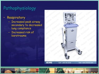 Pathophysiology
• Respiratory
– Increased peak airway
secondary to decreased
lung compliance
– Increased risk of
barotrauma
 