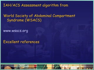 IAH/ACS Assessment algorithm from
World Society of Abdominal Compartment
Syndrome (WSACS)
www.wsacs.org
Excellent references
 