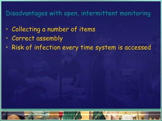 Disadvantages with open, intermittent monitoring
• Collecting a number of items
• Correct assembly
• Risk of infection every time system is accessed
 