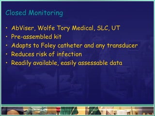 Closed Monitoring
• AbViser, Wolfe Tory Medical, SLC, UT
• Pre-assembled kit
• Adapts to Foley catheter and any transducer
• Reduces risk of infection
• Readily available, easily assessable data
 