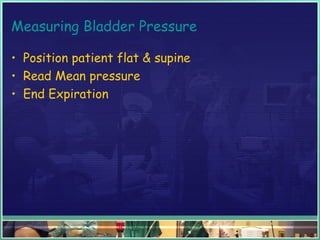 Measuring Bladder Pressure
• Position patient flat & supine
• Read Mean pressure
• End Expiration
 