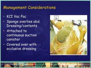 Management Considerations
• KCI Vac Pac
• Sponge overlies abd.
Dressing/contents
• Attached to
continuous suction
canister
• Covered over with
occlusive dressing
 