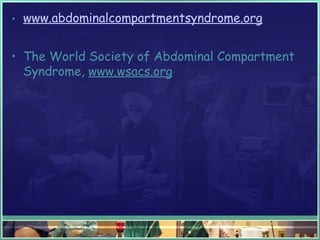 • www.abdominalcompartmentsyndrome.org
• The World Society of Abdominal Compartment
Syndrome, www.wsacs.org 
 