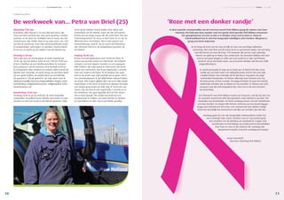 Concreet • Relatiemagazine AB Zuid-Holland • Column • Pagina 11Concreet • Relatiemagazine AB Zuid-Holland •
In deze speciale vrouweneditie van de Concreet neemt Pink Ribbon graag de column voor haar
rekening. Het hele jaar door worden voor het goede doel speciale Pink Ribbon evenemen-
ten georganiseerd, al is het zo dat er in oktober extra veel te doen is. Mooi en
indrukwekkend om te zien hoe toegewijd vrijwilligers zich inzetten. Wij geven u
graag een korte impressie:
Ik sta langs de kant van de weg en kijk uit naar ons prachtige Hollandse
landschap. Met mijn fiets aan de hand zie ik ze aan komen rijden. Als een lang
roze lint komen ze over de brug. 150 vrouwen die op hun vrije zaterdag
fietsen om geld op te halen voor onderzoek. De meesten hebben iets roze
aan en een paar dragen er zelfs een roze pruik! En er zijn veel fietsen
versierd. Als je niet beter weet, zou je kunnen denken dat het een dolle
vrijgezellendag is.
Er wordt gezwaaid; ik stap op en haak aan. Ik biecht het hier maar
eerlijk op; een hele tocht van vijftig kilometer trek ik niet met mijn
zwakke knieën. Een erfenisje uit de tijd dat er nog geen 40-urige
werkweken bestonden. Ze fietsen allemaal voor iemand: een zus,
de buurvrouw, of hun moeder. Al trappend luister ik naar hun indruk-
wekkende verhalen die ze elkaar en mij vertellen. Er fietsen ook veel
vrouwen mee die zelf (ex)patiënt zijn. Voor hen is dit een moment
van bezinning.
Zo’n fietstocht voor Pink Ribbon maakt een hoop los, ook bij mij. Een van
de vrouwen noemt het zelfs therapeutisch. Haar dochter is op haar 19e
overleden aan borstkanker. Ze fietst vandaag samen met de vriendinnen
van haar dochter. Zo dragen alle fietsers achterop op hun (roze) bagage-
drager een verhaal met zich mee: een verhaal met een donker randje.
Want hoe feestelijk het evenement ook lijkt, de verhalen zijn dat niet.
Vandaag gaat een van die toegewijde ambassadeurs onder het
mes vanwege haar ziekte. Gisteren was ze nog aanwezig bij
een activiteit van de Stichting om aandacht te vragen voor
borstkanker en het belang van onderzoek te benadrukken.
Voor haar en voor al die anderen die vandaag ook
geopereerd worden, brand ik vandaag een kaarsje.
Susan Veenhoff,
directeur Stichting Pink Ribbon
‘Roze met een donker randje’
Concreet • Relatiemagazine AB Zuid-Holland • De werkweek van… • Pagina 10
Trekkerchauffeur
De werkweek van… Petra van Driel (25)
Maandag 7.00 uur
Ik probeer elke dag om 5.15 uur mijn bed uit te zijn,
maar dat lukt meestal niet. Dan ga ik douchen, tanden
poetsen en de deur uit. Ontbijten doe ik nooit, dus dat
scheelt weer tijd. Koffie drink ik op mijn werk. Om 7.00
uur ben ik aanwezig. Voor mijn werkzaamheden moet
ik vergunningen aanvragen en ophalen. Daarna kleed
ik me om en rijd ik op de trekker naar de fabriek toe.
Dinsdag 9.30 uur
Het is tijd voor de eerste pauze. Ik werk meestal tot
15.45 uur. Nu het druk is, werk ik van 7.00 tot 19.00 uur.
Ik ben chauffeur op een landbouwtrekker. Ik transpor-
teer producten. Op dit moment zit ik bij Shell in Pernis.
Ik transporteer daar motoren en andere zaken vanuit de
fabriek voor reparatie, en weer terug. De ene keer rijd ik
op een grote trekker, de andere keer op een kleintje.
De grootste is 120 pk geloof ik. Op mijn werk moet ik
altijd persoonlijke beschermingsmiddelen dragen zoals
werkkleding, veiligheidsschoenen, veiligheidsbril, helm,
handschoenen etc.
Donderdag 13.00 uur
Vandaag werk ik op de heftruck. Ik moet bepaalde
onderdelen op pallets bij de fabriek neerzetten en dan
worden ze met een kraan in de fabriek gehesen. Mijn
werk op de trekker vind ik leuker. Dan rijd je ook
onderdelen uit de fabriek, maar die zijn veel groter.
Ik ben niet de enige vrouw die dit werk doet. Het zijn
momentopnames. Zo zie je er heel veel, en zo zijn ze
allemaal weer vertrokken. Het is niet typisch een
mannenberoep, vind ik. Tja, je moet niet kleinzerig
zijn. Hiervoor heb ik in de wegenbouw gezeten op
de trekker.
Vrijdag 18.00 uur
Ik ben normaal gesproken rond 18.00 uur thuis. Ik
woon nog bij mijn ouders en mijn broer. We hebben
schapen, een kat, kippen, honden en een papagaai.
Mijn hobby’s zijn mijn paard en mijn hond. Die hond
houdt van zwemmen, dus ik ga regelmatig ‘s avonds
naar een water in de buurt. En ik probeer een paar
keer in de week naar mijn paardje toe te gaan. Het is
een stamboekpaard. Ik rijd altijd lekker relaxed buiten
op straat. Alle zorgen glijden dan van je af. Mijn paard
staat buiten in het land. Ze heeft een gouden leventje;
een beetje grasmaaien de hele dag. Ik houd ook van
vissen, dus dat doe ik ook regelmatig ’s avonds en in
het weekend. Het gaat eigenlijk niet om het vissen.
Dat is maar bijzaak. We vinden het leuk om een
kampvuurtje te maken, een paar biertjes te drinken
en wat lekkers te eten. Dat is hartstikke gezellig.
1110
 