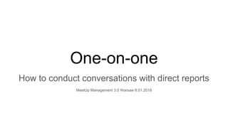 One-on-one
How to conduct conversations with direct reports
MeetUp Management 3.0 Warsaw 8.01.2018
 