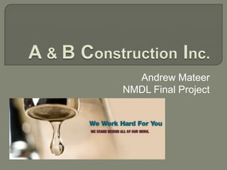 A & B Construction Inc.,[object Object],Andrew Mateer,[object Object],NMDL Final Project,[object Object]