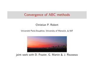 Convergence of ABC methods
Christian P. Robert
Universit´e Paris-Dauphine, University of Warwick, & IUF
joint work with D. Frazier, G. Martin & J. Rousseau
 
