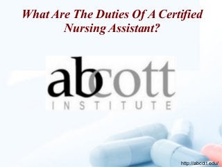 What Are The Duties Of A Certified
Nursing Assistant?
http://abcott.edu/
 