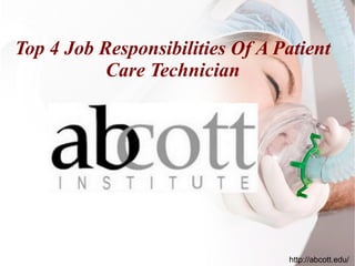 Top 4 Job Responsibilities Of A Patient
Care Technician
http://abcott.edu/
 