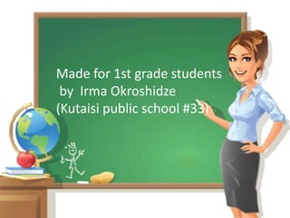 Made for 1st grade students
by Irma Okroshidze
(Kutaisi public school #33)
 