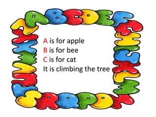 A is for apple
B is for bee
C is for cat
It is climbing the tree
 