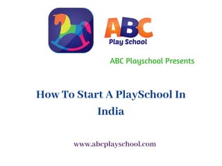 ABC Playschool Presents
How To Start A PlaySchool In
India
www.abcplayschool.com
 