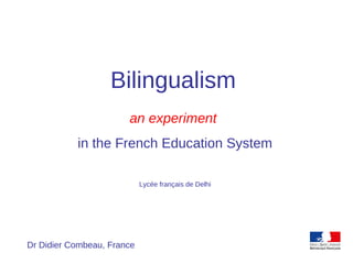 Dr Didier Combeau, France
Bilingualism
an experiment
in the French Education System
Lycée français de Delhi
 