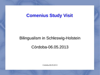 Córdoba-06.05.0213
Comenius Study Visit
Bilingualism in Schleswig-Holstein
Córdoba-06.05.2013
 