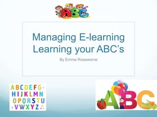 Managing E-learning
Learning your ABC’s
By Emma Roseworne

 