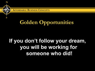 Golden Opportunities If you don’t follow your dream, you will be working for  someone who did! 