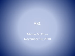 ABC
Mattie McClure
November 10, 2010
 