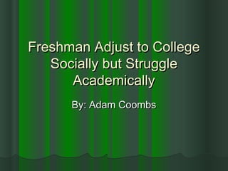 Freshman Adjust to CollegeFreshman Adjust to College
Socially but StruggleSocially but Struggle
AcademicallyAcademically
By: Adam CoombsBy: Adam Coombs
 