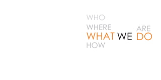 WHO
WHERE
WHAT
HOW
WE
ARE
DO
 