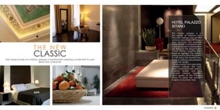 T H E N E W
CLASSICThe classical style of a historic palazzo is transformed creating a hotel with its own
distinctive character.
Hospitality
This historic palazzo is in
the center of Palermo with
frescoed ceilings and an18th
century colonnade with a new
glass structure. The exquisite
Italian flavor is combined with
carefully chosen materials that
are fitting to the elegant and
simple interiors. Together they
serve to highlight the historic
setting and to allow the guests
to fully enjoy the architecture.
There is nothing standardized
about this design.
The recovered and splendidly
restored ceilings, the dark
floors contrasting with warmly
colored textiles and the
discreet interiors together
allow guests at the Palazzo
Sitano to relive the ancient
majesty of Southern Italy.
HOTEL PALAZZO
SITANO
 