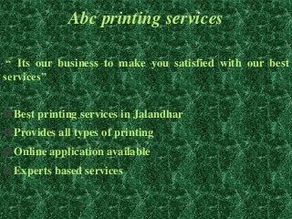 Abc printing services
“ Its our business to make you satisfied with our best
services”
Best printing services in Jalandhar
Provides all types of printing
Online application available
Experts based services
 