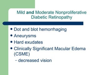 Mild  and  Moderate Nonproliferative Diabetic Retinopathy Dot and blot hemorrhaging Aneurysms Hard exudates Clinically Significant Macular Edema ( CSME)  decreased vision 