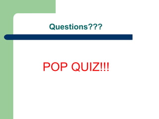 Questions??? POP QUIZ!!! 