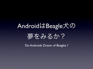 Android Beagle

  Do Androids Dream of Beagles ?
 